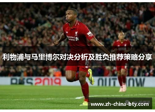 利物浦与马里博尔对决分析及胜负推荐策略分享