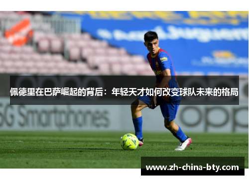 佩德里在巴萨崛起的背后：年轻天才如何改变球队未来的格局