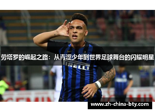 劳塔罗的崛起之路：从青涩少年到世界足球舞台的闪耀明星