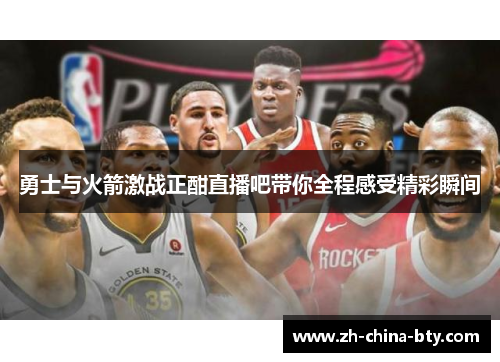 勇士与火箭激战正酣直播吧带你全程感受精彩瞬间