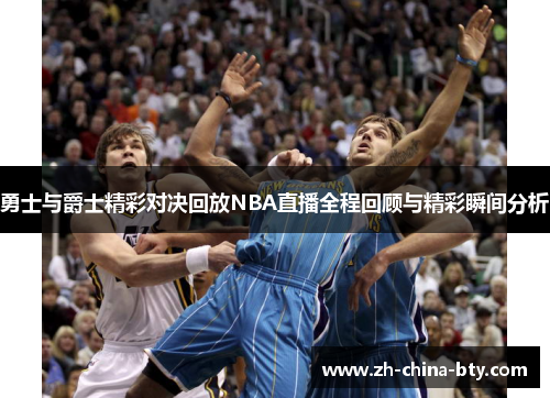 勇士与爵士精彩对决回放NBA直播全程回顾与精彩瞬间分析