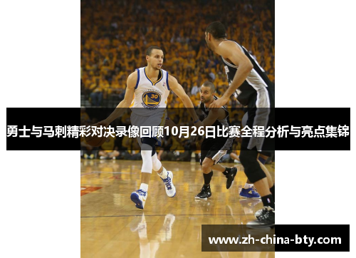 勇士与马刺精彩对决录像回顾10月26日比赛全程分析与亮点集锦