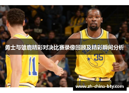 勇士与雄鹿精彩对决比赛录像回顾及精彩瞬间分析