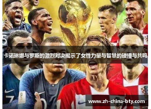 卡诺琳娜与罗斯的激烈对决揭示了女性力量与智慧的碰撞与共鸣