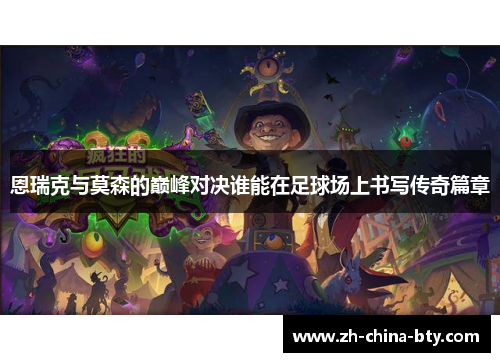 恩瑞克与莫森的巅峰对决谁能在足球场上书写传奇篇章