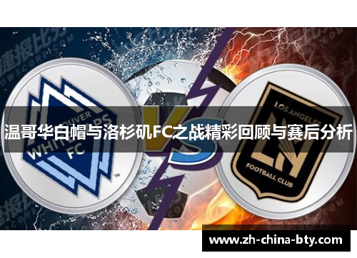 温哥华白帽与洛杉矶FC之战精彩回顾与赛后分析