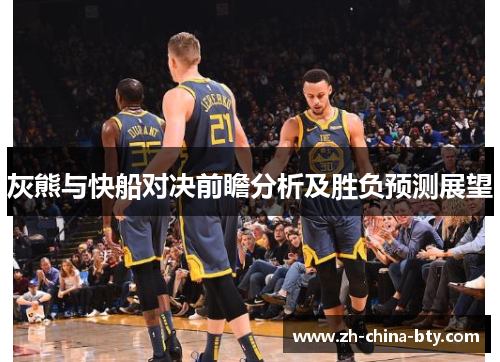 灰熊与快船对决前瞻分析及胜负预测展望