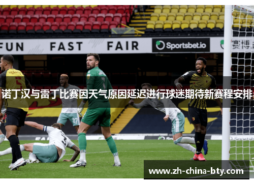 诺丁汉与雷丁比赛因天气原因延迟进行球迷期待新赛程安排