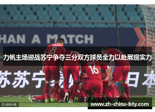 力帆主场迎战苏宁争夺三分双方球员全力以赴展现实力