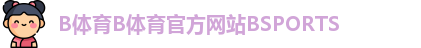 B体育B体育官方网站BSPORTS